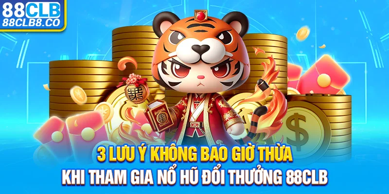 3 lưu ý không bao giờ thừa khi tham gia nổ hũ đổi thưởng 88CLB