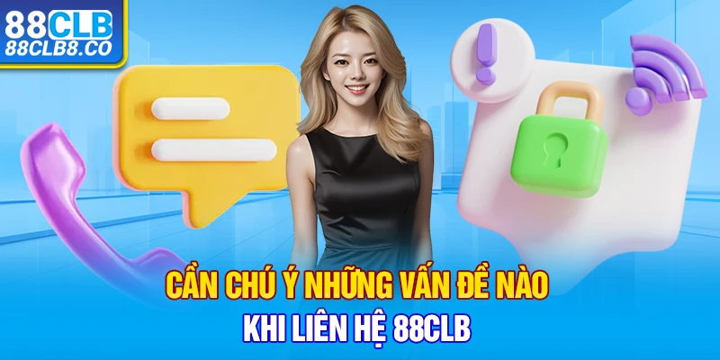 Cần chú ý những vấn đề nào khi liên hệ 88CLB