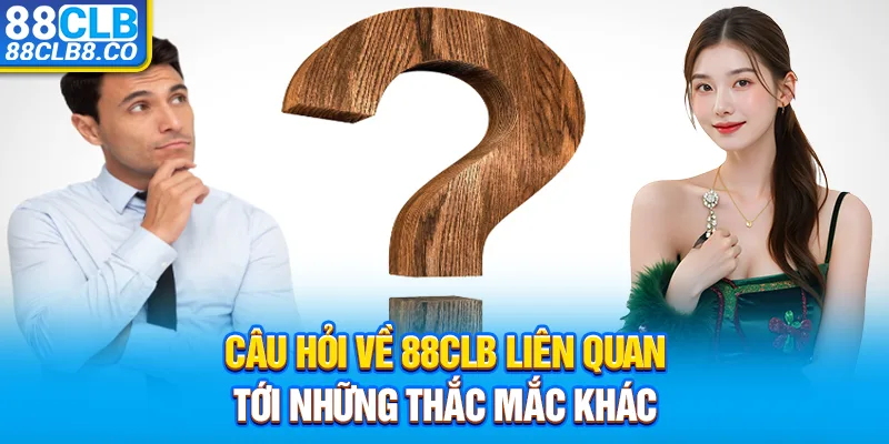 Câu hỏi về 88CLB liên quan tới những thắc mắc khác