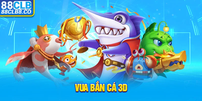 Vua Bắn Cá 3D - Trò Chơi Làm Mưa Làm Gió Trên Thị Trường