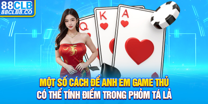 Một số cách để anh em game thủ có thể tính điểm trong Phỏm Tá Lả