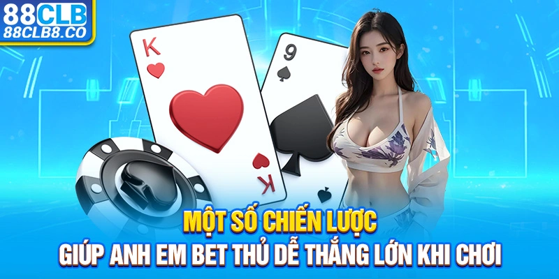 Một số chiến lược giúp anh em bet thủ dễ thắng lớn khi chơi