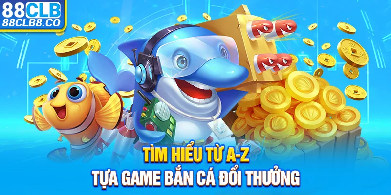 Tìm hiểu từ A-Z tựa game bắn cá đổi thưởng